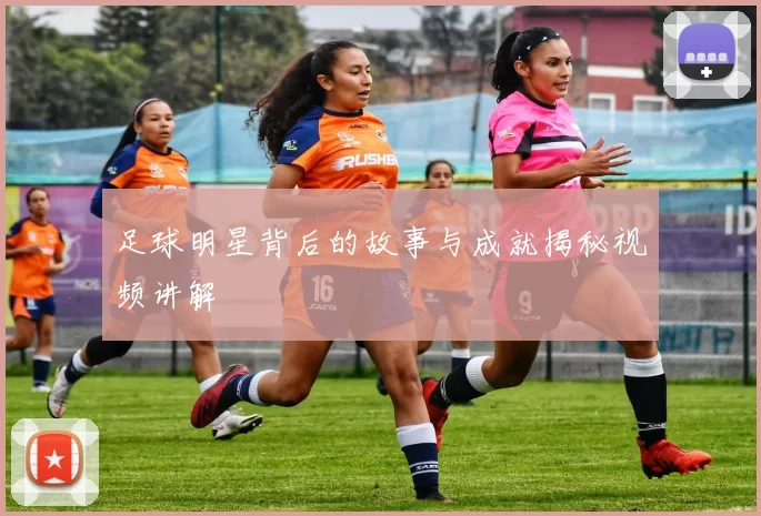 足球明星背后的故事与成就揭秘视频讲解