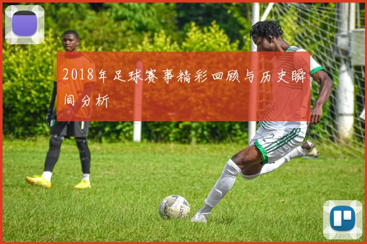 2018年足球赛事精彩回顾与历史瞬间分析