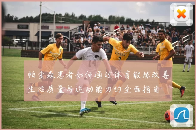 帕金森患者如何通过体育锻炼改善生活质量与运动能力的全面指南